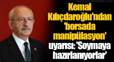 Kemal Kılıçdaroğlu'ndan 'borsada manipülasyon' uyarısı: 'Soymaya hazırlanıyorlar'