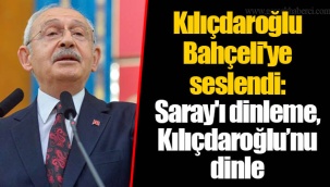 Kılıçdaroğlu Bahçeli'ye seslendi: Saray'ı dinleme, Kılıçdaroğlu’nu dinle