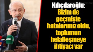 Kılıçdaroğlu: Bizim de geçmişte hatalarımız oldu, toplumun helalleşmeye ihtiyacı var