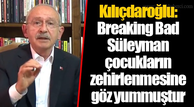 Kılıçdaroğlu: Breaking Bad Süleyman çocukların zehirlenmesine göz yummuştur
