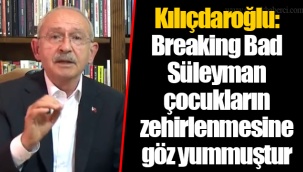 Kılıçdaroğlu: Breaking Bad Süleyman çocukların zehirlenmesine göz yummuştur