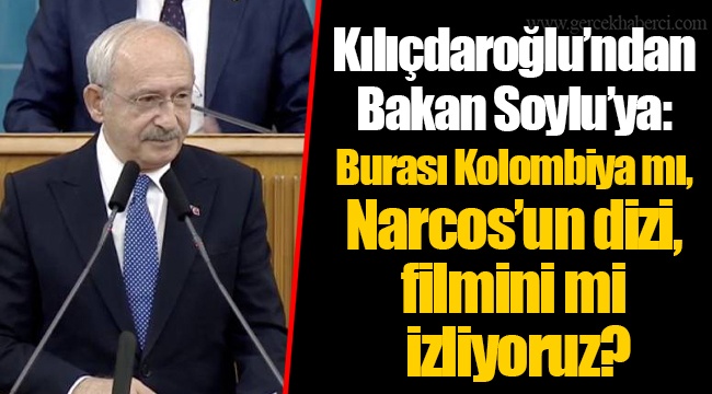 Kılıçdaroğlu’ndan Bakan Soylu’ya: Burası Kolombiya mı, Narcos’un dizi, filmini mi izliyoruz?