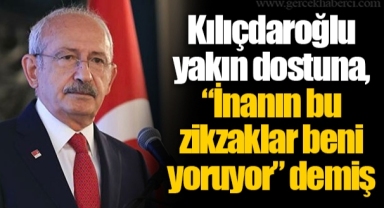Kılıçdaroğlu yakın dostuna, “İnanın bu zikzaklar beni yoruyor” demiş