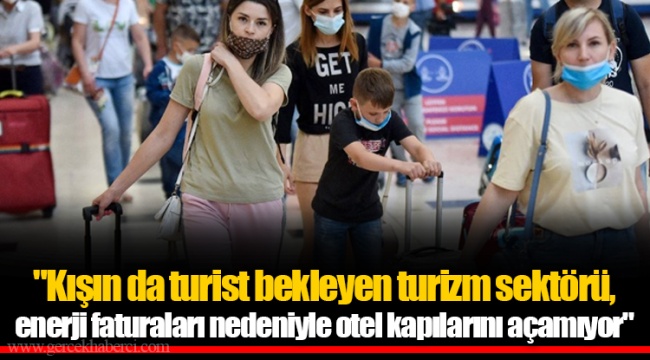 "Kışın da turist bekleyen turizm sektörü, enerji faturaları nedeniyle otel kapılarını açamıyor"