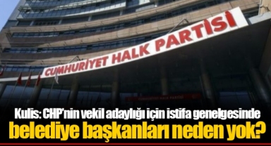 Kulis: CHP’nin vekil adaylığı için istifa genelgesinde belediye başkanları neden yok?