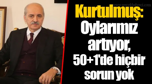 Kurtulmuş: Oylarımız artıyor, 50+1'de hiçbir sorun yok