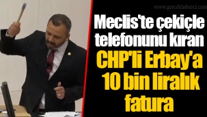 Meclis'te çekiçle telefonunu kıran CHP'li Erbay'a 10 bin liralık fatura