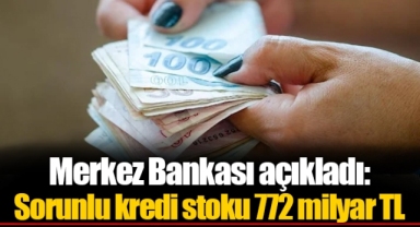 Merkez Bankası açıkladı: Sorunlu kredi stoku 772 milyar TL