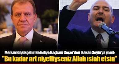 Mersin Büyükşehir Belediye Başkanı  Seçer’den Bakan Soylu’ya yanıt: "Bu kadar art niyetliyseniz Allah ıslah etsin"