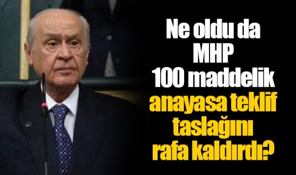 Ne oldu da MHP 100 maddelik anayasa teklif taslağını rafa kaldırdı?