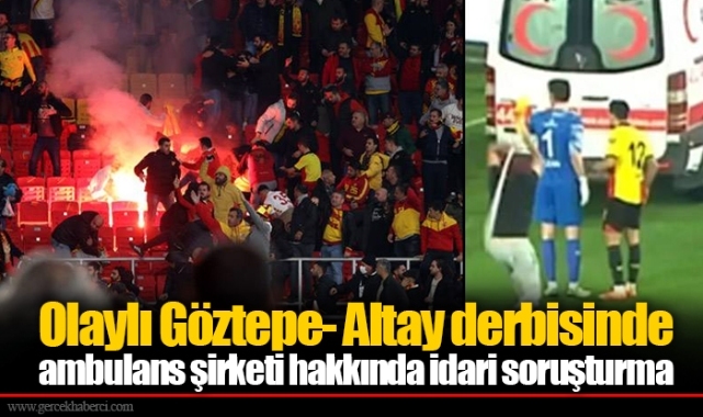 Olaylı Göztepe- Altay derbisinde ambulans şirketi hakkında idari soruşturma