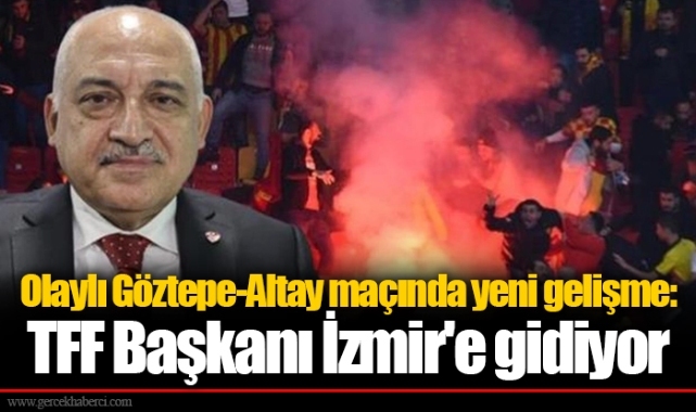 Olaylı Göztepe-Altay maçında yeni gelişme: TFF Başkanı İzmir'e gidiyor