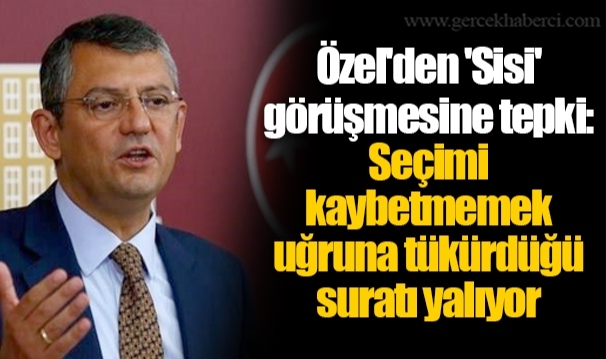 Özel'den 'Sisi' görüşmesine tepki: Seçimi kaybetmemek uğruna tükürdüğü suratı yalıyor