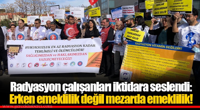 Radyasyon çalışanları iktidara seslendi: Erken emeklilik değil mezarda emeklilik!