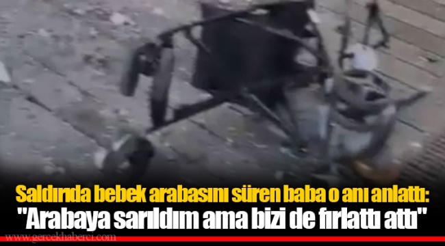 Saldırıda bebek arabasını süren baba o anı anlattı: "Arabaya sarıldım ama bizi de fırlattı attı"