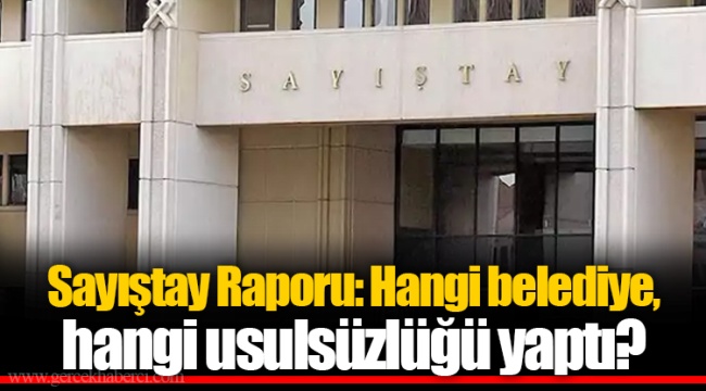 Sayıştay Raporu: Hangi belediye, hangi usulsüzlüğü yaptı
