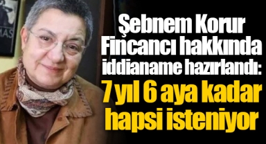 Şebnem Korur Fincancı hakkında iddianame hazırlandı: 7 yıl 6 aya kadar hapsi isteniyor