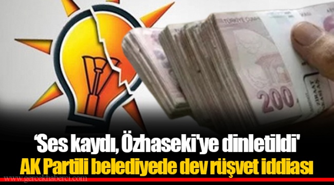 'Ses kaydı, Özhaseki'ye dinletildi' AK Partili belediyede dev rüşvet iddiası