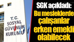 SGK açıkladı: Bu mesleklerde çalışanlar erken emekli olabilecek