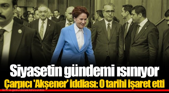 Siyasetin gündemi ısınıyor  Çarpıcı 'Akşener' iddiası: O tarihi işaret etti