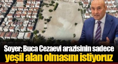 Soyer: Buca Cezaevi arazisinin sadece yeşil alan olmasını istiyoruz
