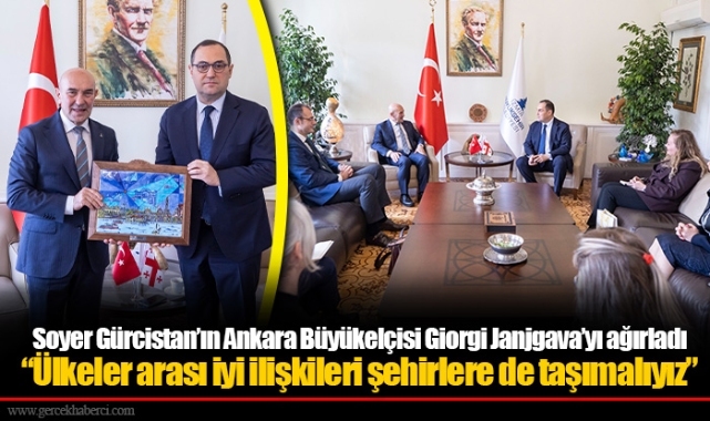 Soyer Gürcistan’ın Ankara Büyükelçisi Giorgi Janjgava’yı ağırladı “Ülkeler arası iyi ilişkileri şehirlere de taşımalıyız”