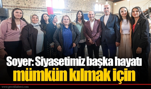 Soyer: Siyasetimiz başka hayatı mümkün kılmak için