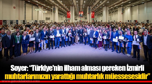 Soyer: “Türkiye'nin ilham alması gereken İzmirli muhtarlarımızın yarattığı muhtarlık müessesesidir”