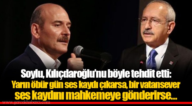 Soylu, Kılıçdaroğlu’nu böyle tehdit etti: Yarın öbür gün ses kaydı çıkarsa, bir vatansever ses kaydını mahkemeye gönderirse…