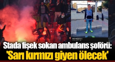 Stada fişek sokan ambulans şoförü: 'Sarı kırmızı giyen ölecek'