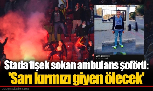 Stada fişek sokan ambulans şoförü: 'Sarı kırmızı giyen ölecek'