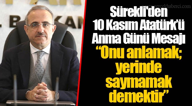 Sürekli'den 10 Kasım Atatürk’ü Anma Günü Mesajı  “Onu anlamak; yerinde saymamak demektir.”