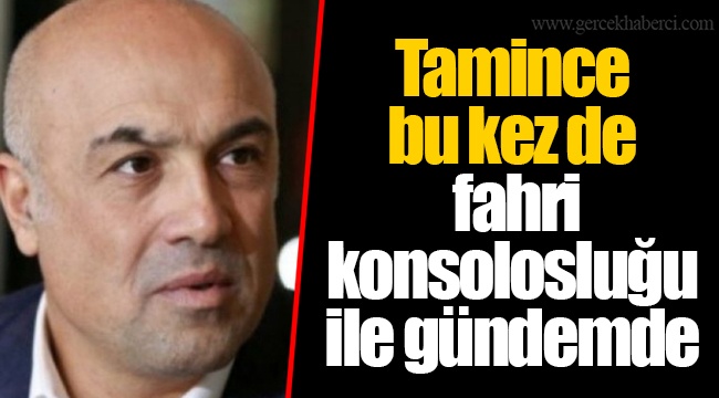 Tamince bu kez de fahri konsolosluğu ile gündemde
