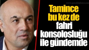 Tamince bu kez de fahri konsolosluğu ile gündemde