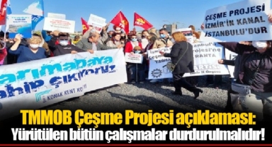 TMMOB Çeşme Projesi açıklaması: Yürütülen bütün çalışmalar durdurulmalıdır!