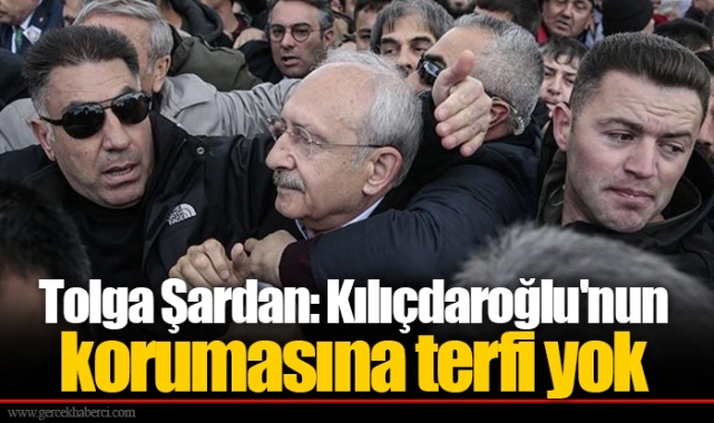 Tolga Şardan: Kılıçdaroğlu'nun korumasına terfi yok