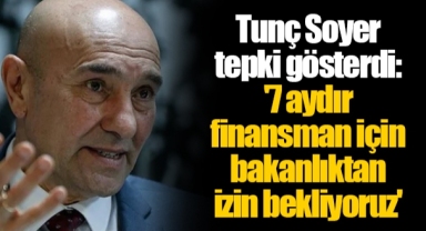 Tunç Soyer tepki gösterdi: '7 aydır finansman için bakanlıktan izin bekliyoruz'