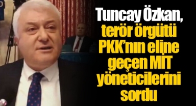 Tuncay Özkan, terör örgütü PKK’nın eline geçen MİT yöneticilerini sordu
