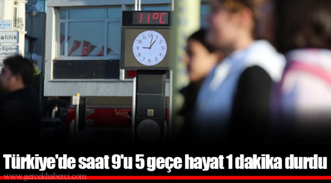 Türkiye'de saat 9'u 5 geçe hayat 1 dakika durdu