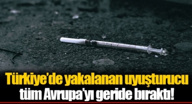 Türkiye’de yakalanan uyuşturucu tüm Avrupa’yı geride bıraktı!