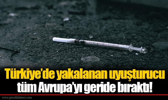 Türkiye’de yakalanan uyuşturucu tüm Avrupa’yı geride bıraktı!