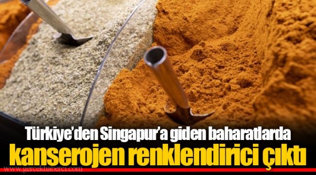 Türkiye’den Singapur’a giden baharatlarda kanserojen renklendirici çıktı