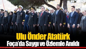 Ulu Önder Atatürk Foça’da Saygı ve Özlemle Anıldı