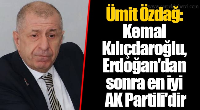 Ümit Özdağ: Kemal Kılıçdaroğlu, Erdoğan'dan sonra en iyi AK Partili'dir