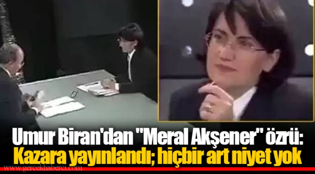 Umur Biran'dan "Meral Akşener" özrü: Kazara yayınlandı; hiçbir art niyet yok