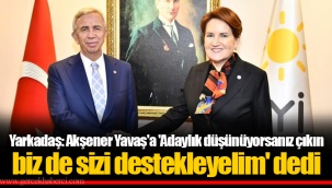 Yarkadaş: Akşener Yavaş'a 'Adaylık düşünüyorsanız çıkın biz de sizi destekleyelim' dedi