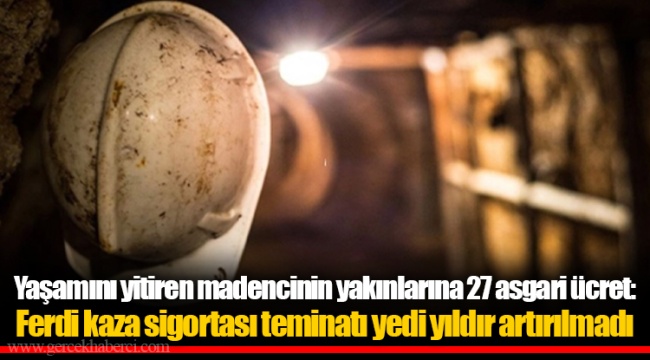 Yaşamını yitiren madencinin yakınlarına 27 asgari ücret: Ferdi kaza sigortası teminatı yedi yıldır artırılmadı