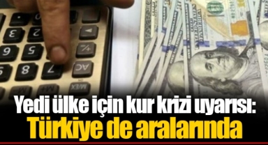 Yedi ülke için kur krizi uyarısı: Türkiye de aralarında