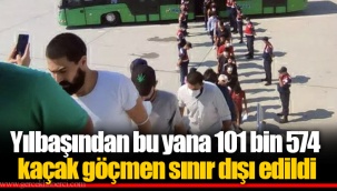 Yılbaşından bu yana 101 bin 574 kaçak göçmen sınır dışı edildi
