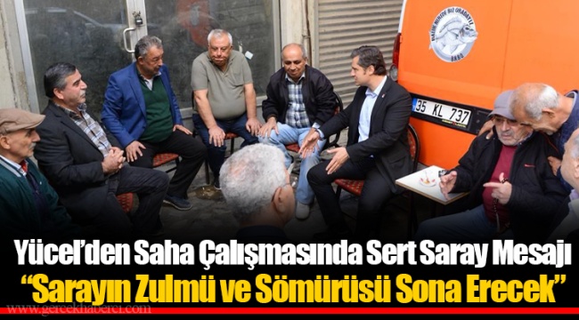 Yücel’den Saha Çalışmasında Sert Saray Mesajı
